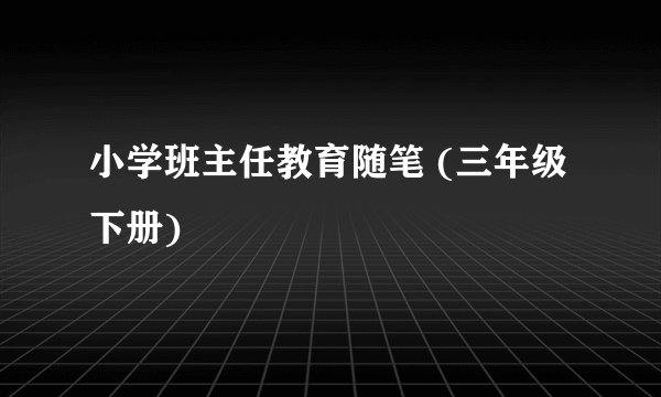 小学班主任教育随笔 (三年级下册)