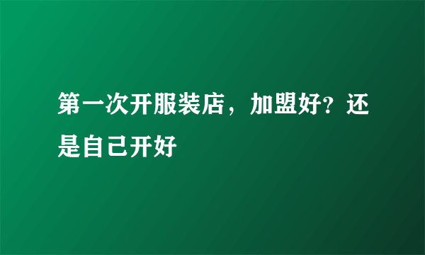第一次开服装店，加盟好？还是自己开好