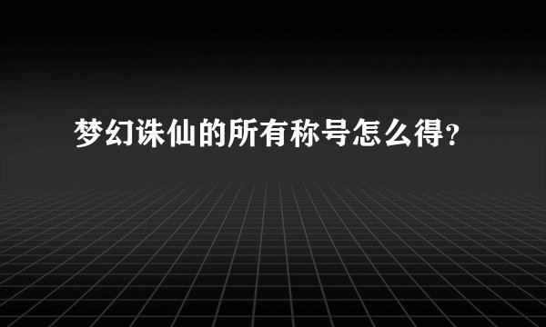 梦幻诛仙的所有称号怎么得？
