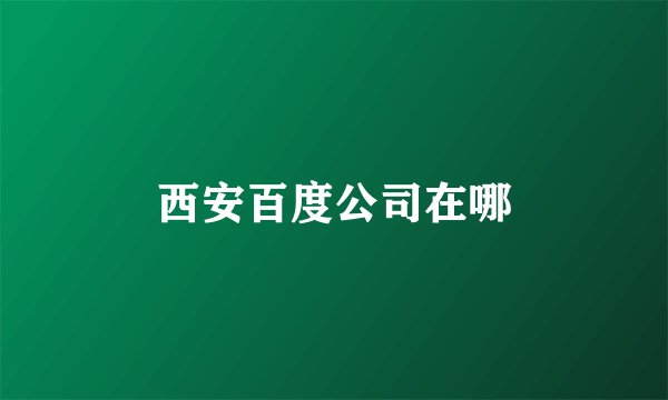 西安百度公司在哪