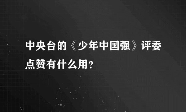 中央台的《少年中国强》评委点赞有什么用？