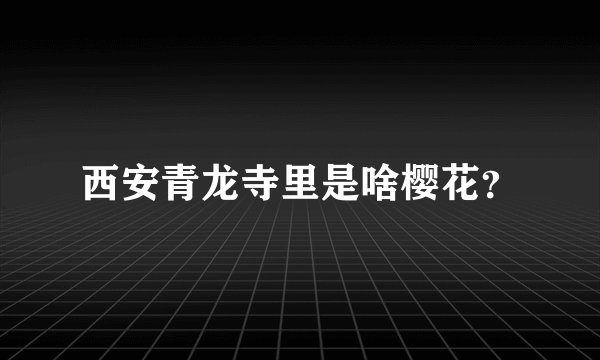 西安青龙寺里是啥樱花？