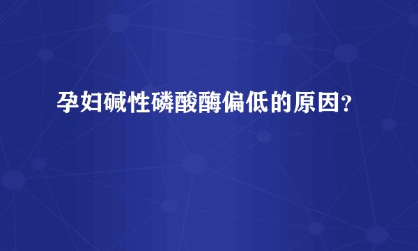 孕妇碱性磷酸酶偏低的原因？