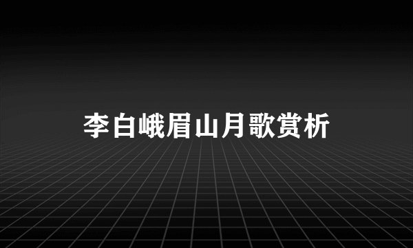 李白峨眉山月歌赏析