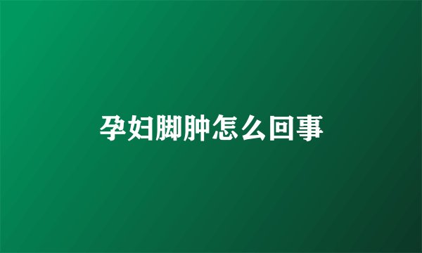 孕妇脚肿怎么回事