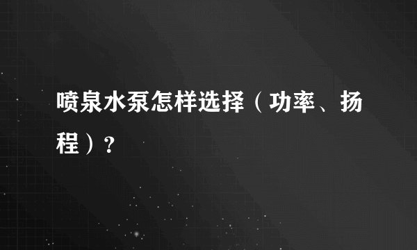 喷泉水泵怎样选择（功率、扬程）？