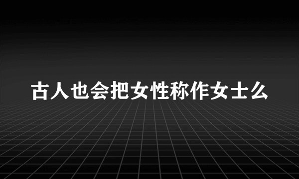 古人也会把女性称作女士么