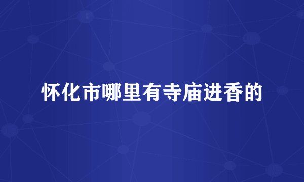 怀化市哪里有寺庙进香的