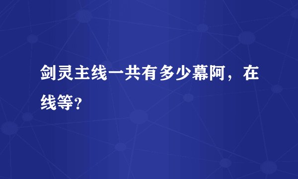 剑灵主线一共有多少幕阿，在线等？