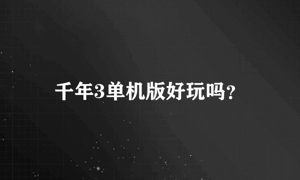 千年3单机版好玩吗？
