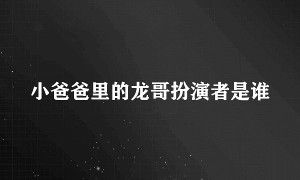小爸爸里的龙哥扮演者是谁