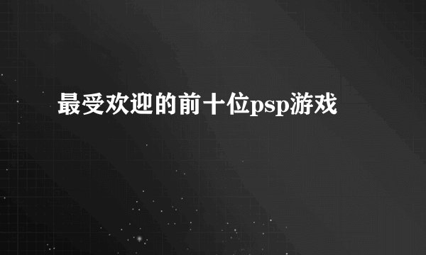 最受欢迎的前十位psp游戏