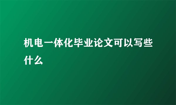 机电一体化毕业论文可以写些什么