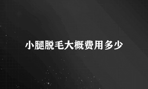 小腿脱毛大概费用多少