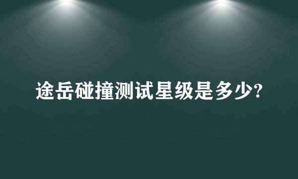 途岳碰撞测试星级是多少?