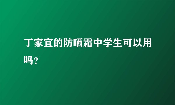 丁家宜的防晒霜中学生可以用吗？