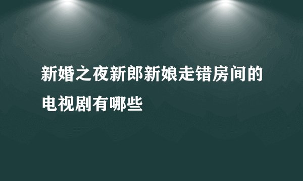 新婚之夜新郎新娘走错房间的电视剧有哪些