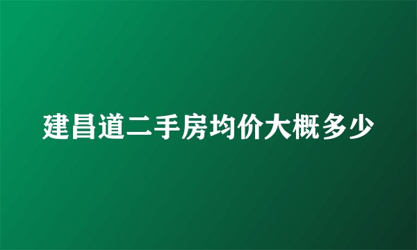 建昌道二手房均价大概多少