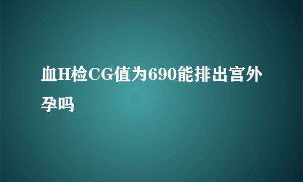 血H检CG值为690能排出宫外孕吗