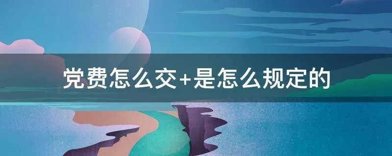 党费怎么交 是怎么规定的