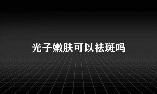 光子嫩肤可以祛斑吗