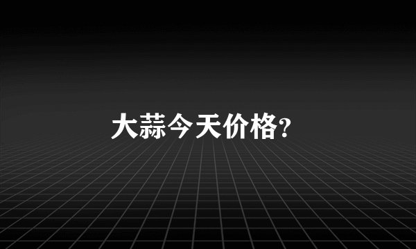 大蒜今天价格？
