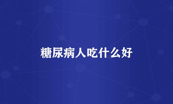糖尿病人吃什么好
