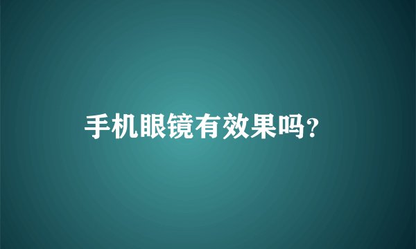 手机眼镜有效果吗？