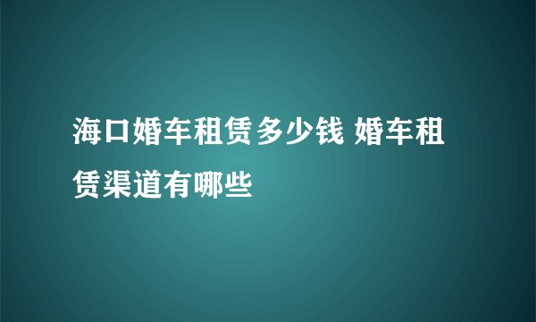 海口婚车租赁多少钱 婚车租赁渠道有哪些