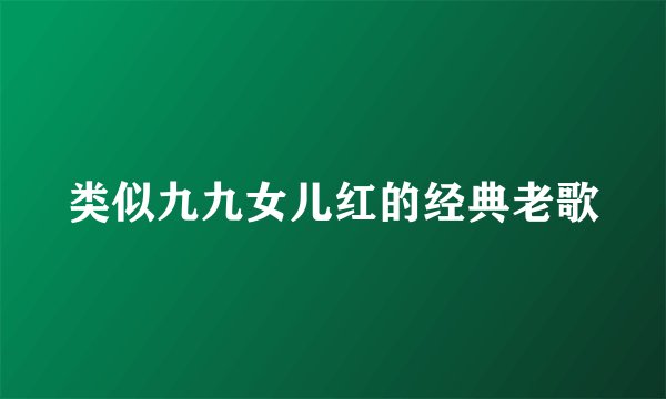 类似九九女儿红的经典老歌