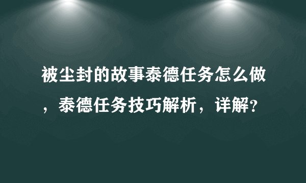 被尘封的故事泰德任务怎么做，泰德任务技巧解析，详解？
