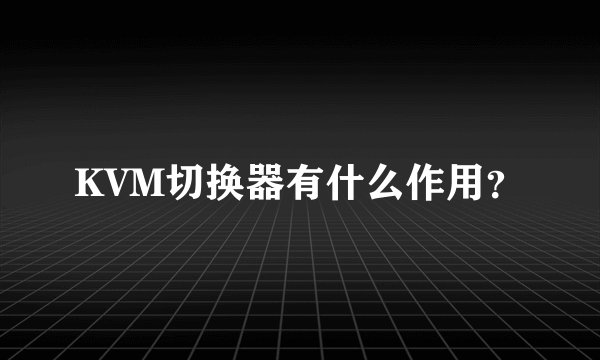 KVM切换器有什么作用？