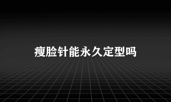 瘦脸针能永久定型吗