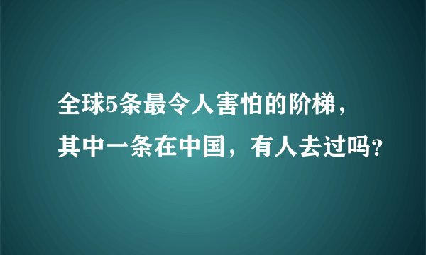 全球5条最令人害怕的阶梯,其中一条在中国,有人去过吗?