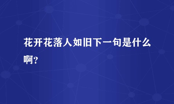花开花落人如旧下一句是什么啊？