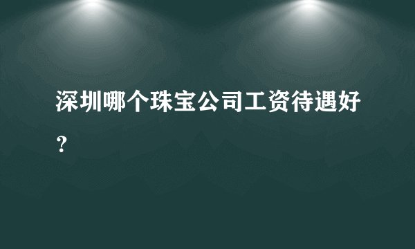 深圳哪个珠宝公司工资待遇好？