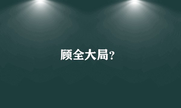 顾全大局？