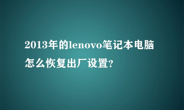 2013年的lenovo笔记本电脑怎么恢复出厂设置？