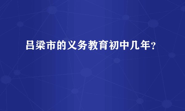 吕梁市的义务教育初中几年？