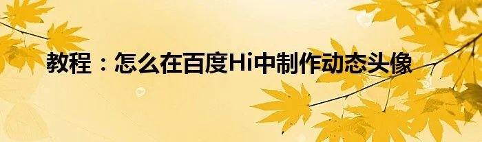 教程:怎么在百度Hi中制作动态头像