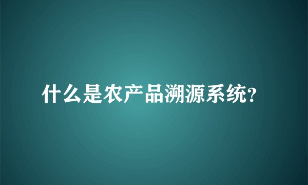 什么是农产品溯源系统？