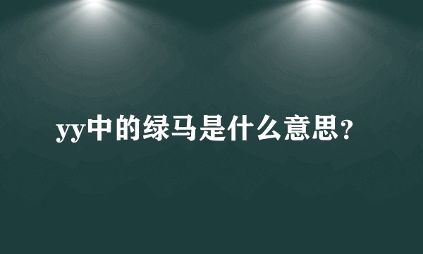 yy中的绿马是什么意思？