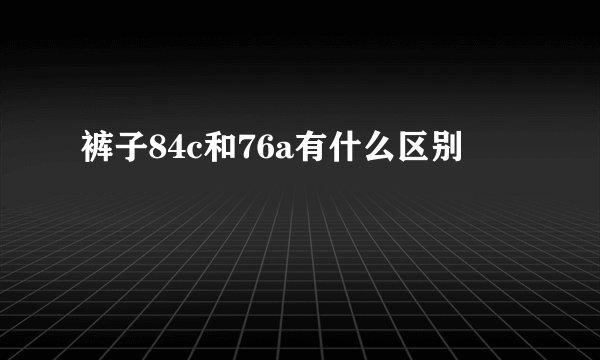 裤子84c和76a有什么区别
