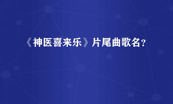 《神医喜来乐》片尾曲歌名？