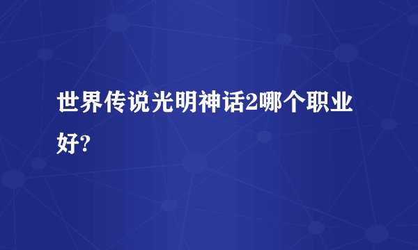世界传说光明神话2哪个职业好?
