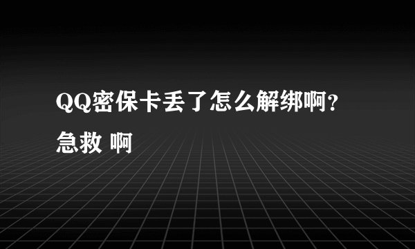 QQ密保卡丢了怎么解绑啊？急救 啊