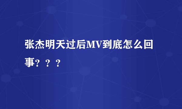 张杰明天过后MV到底怎么回事？？？