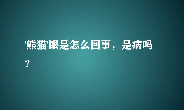 '熊猫'眼是怎么回事，是病吗？