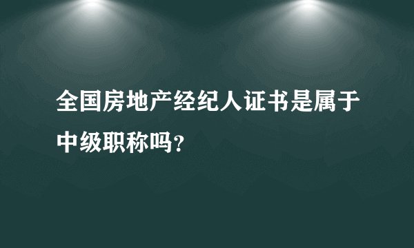 全国房地产经纪人证书是属于中级职称吗？