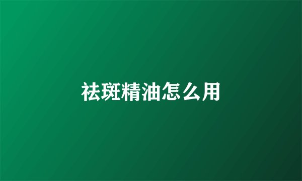 祛斑精油怎么用